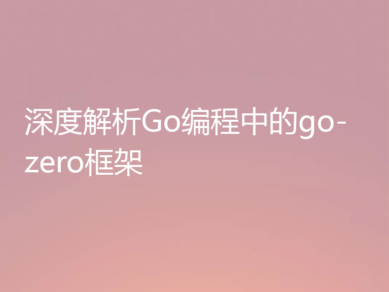 深度解析Go编程中的go-zero框架