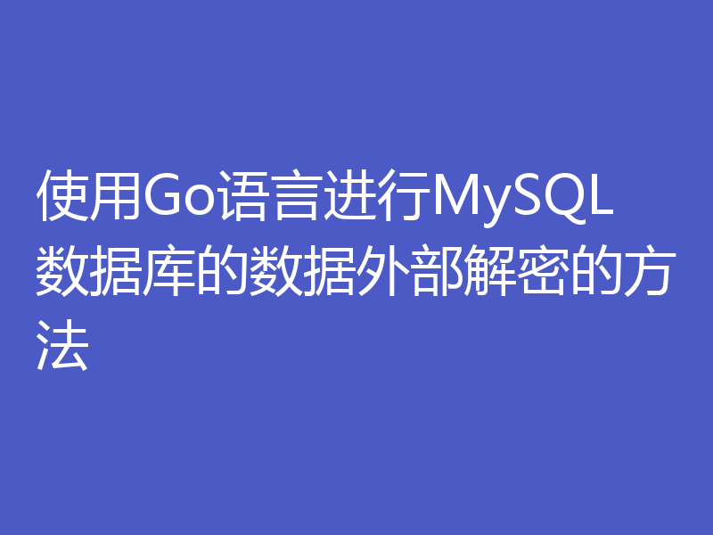 使用Go语言进行MySQL数据库的数据外部解密的方法