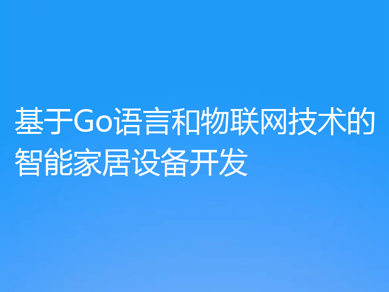 基于Go语言和物联网技术的智能家居设备开发