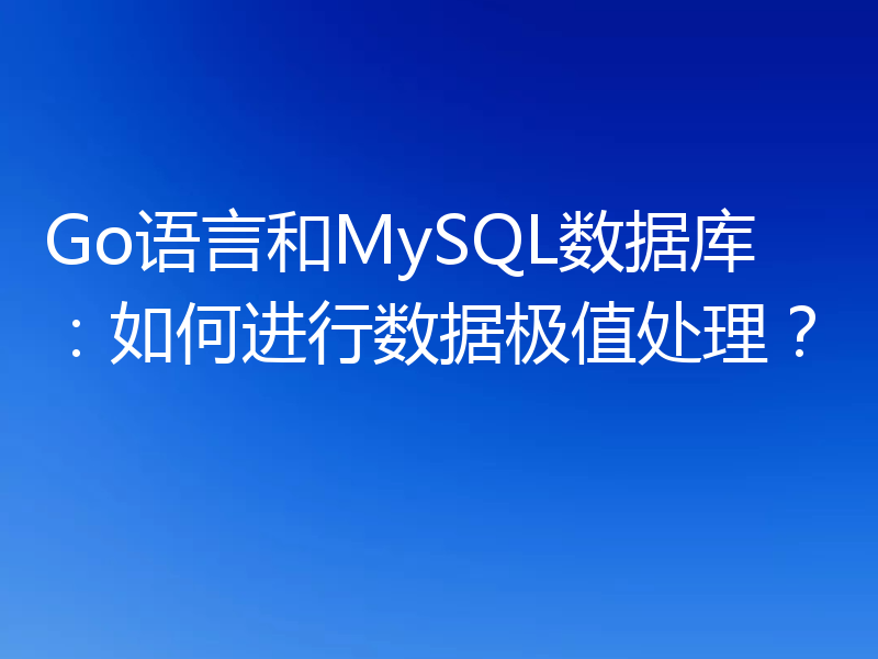 Go语言和MySQL数据库：如何进行数据极值处理？