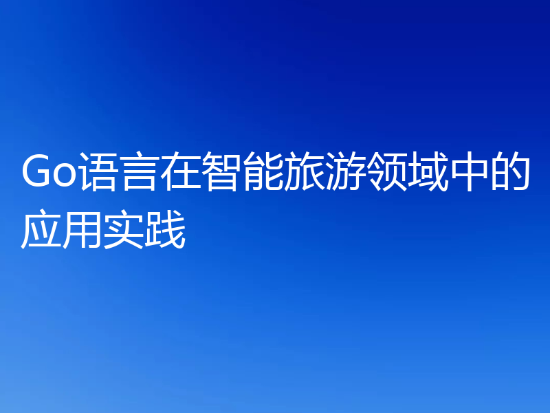 Go语言在智能旅游领域中的应用实践
