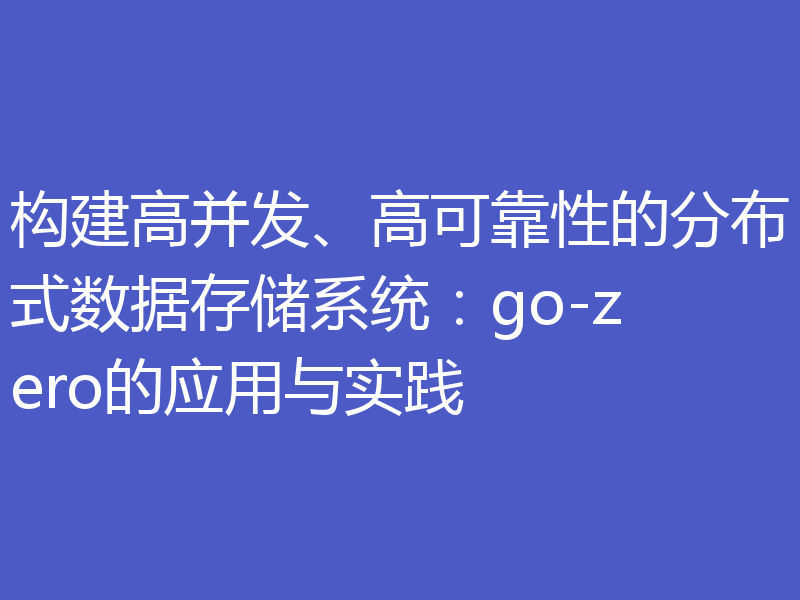 构建高并发、高可靠性的分布式数据存储系统：go-zero的应用与实践