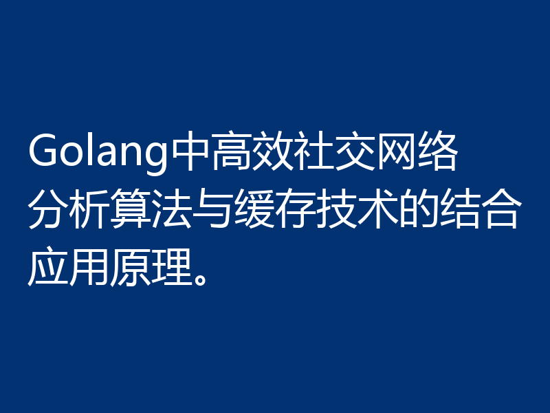 Golang中高效社交网络分析算法与缓存技术的结合应用原理。