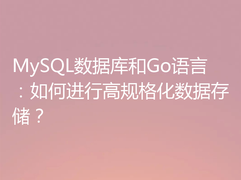 MySQL数据库和Go语言：如何进行高规格化数据存储？