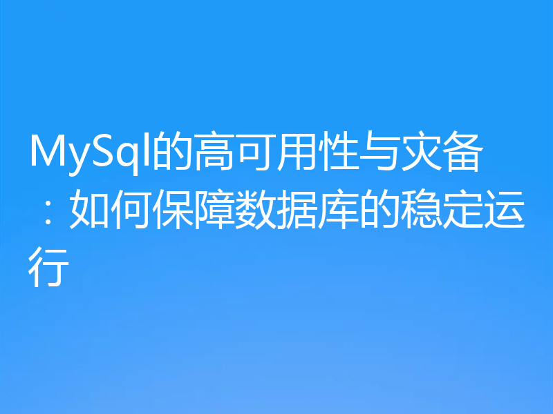 MySql的高可用性与灾备：如何保障数据库的稳定运行
