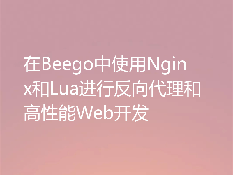 在Beego中使用Nginx和Lua进行反向代理和高性能Web开发