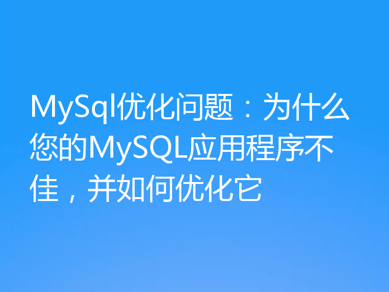 MySql优化问题：为什么您的MySQL应用程序不佳，并如何优化它