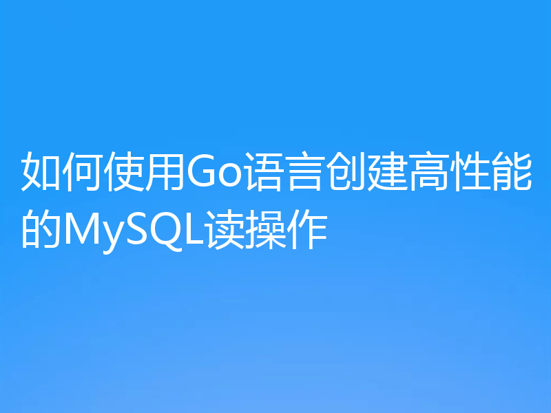 如何使用Go语言创建高性能的MySQL读操作