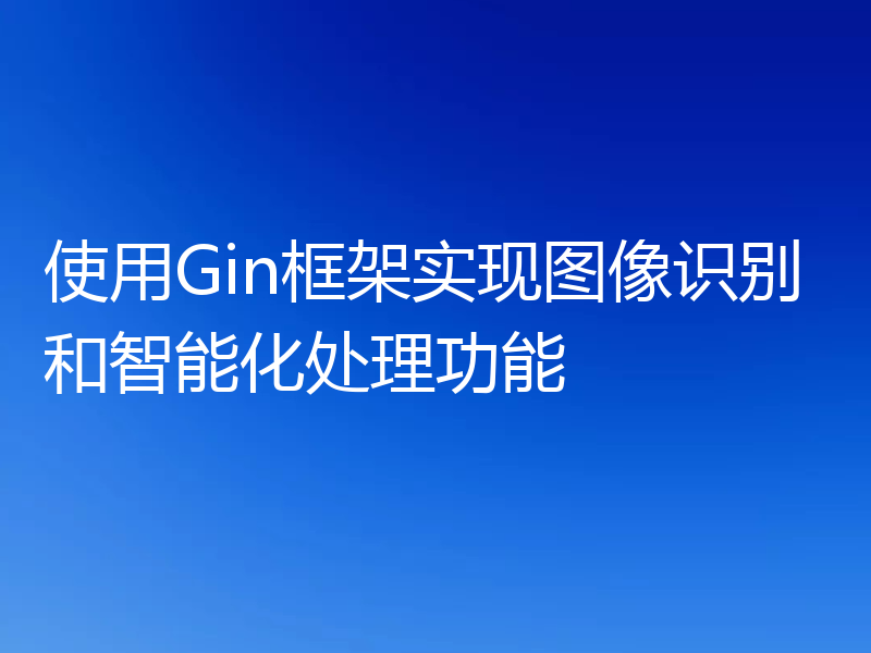 使用Gin框架实现图像识别和智能化处理功能