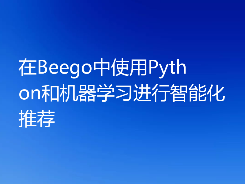 在Beego中使用Python和机器学习进行智能化推荐