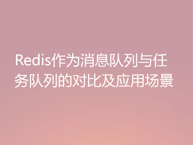 Redis作为消息队列与任务队列的对比及应用场景