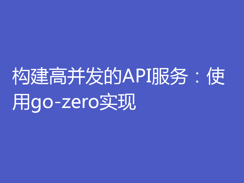 构建高并发的API服务：使用go-zero实现