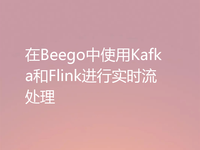 在Beego中使用Kafka和Flink进行实时流处理