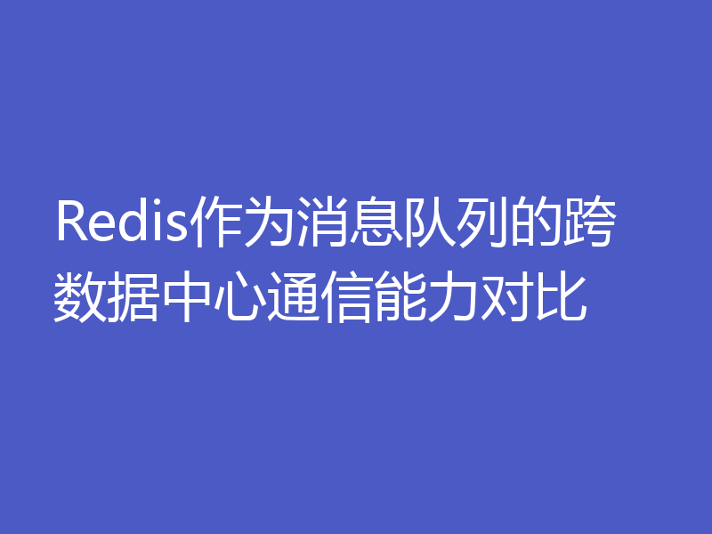 Redis作为消息队列的跨数据中心通信能力对比