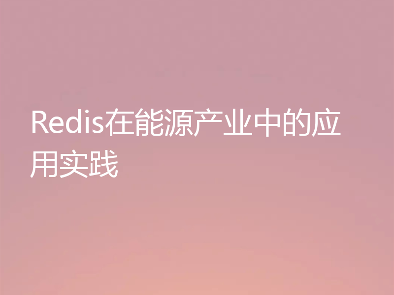 Redis在能源产业中的应用实践