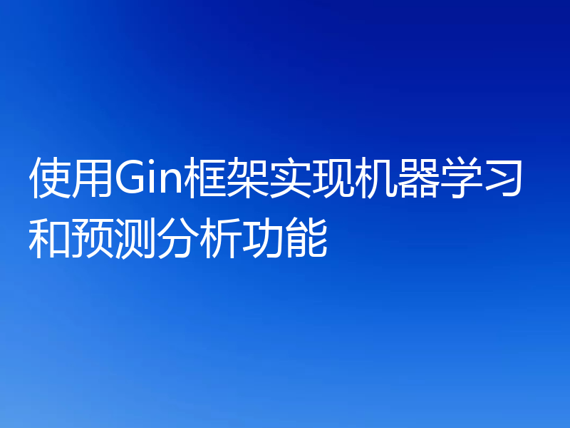 使用Gin框架实现机器学习和预测分析功能