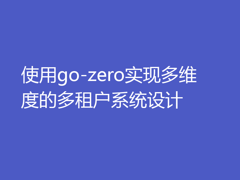 使用go-zero实现多维度的多租户系统设计