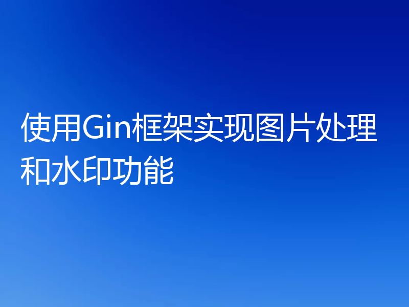 使用Gin框架实现图片处理和水印功能