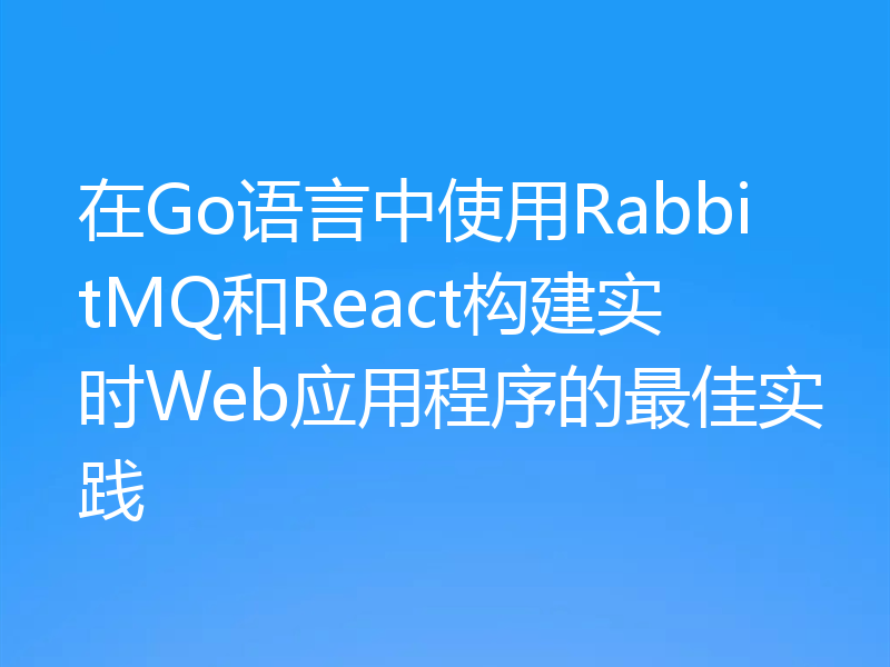 在Go语言中使用RabbitMQ和React构建实时Web应用程序的最佳实践