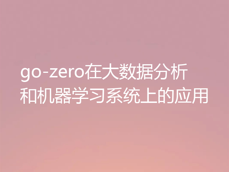 go-zero在大数据分析和机器学习系统上的应用