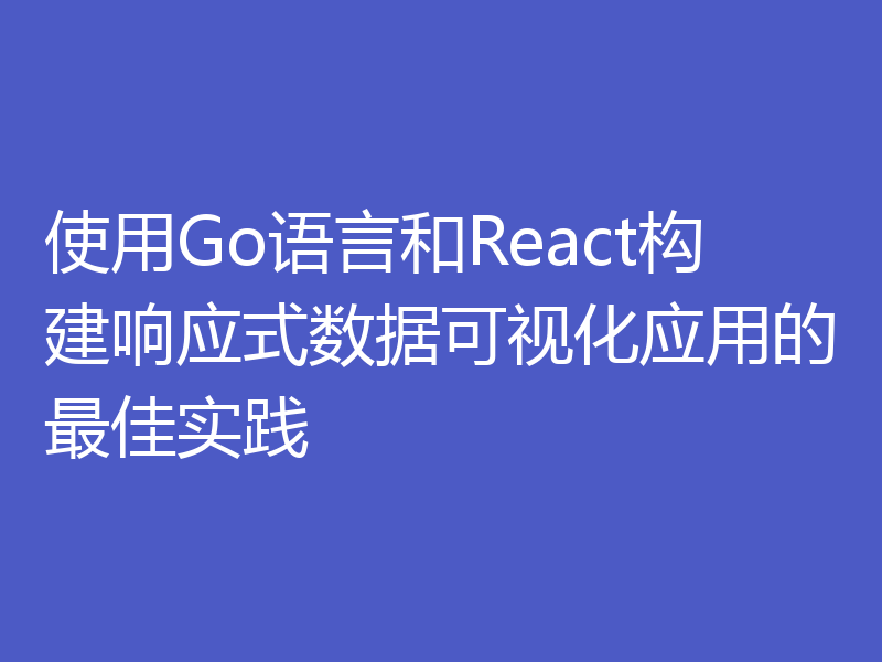 使用Go语言和React构建响应式数据可视化应用的最佳实践
