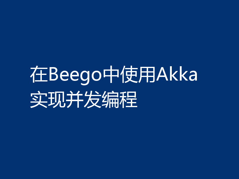 在Beego中使用Akka实现并发编程