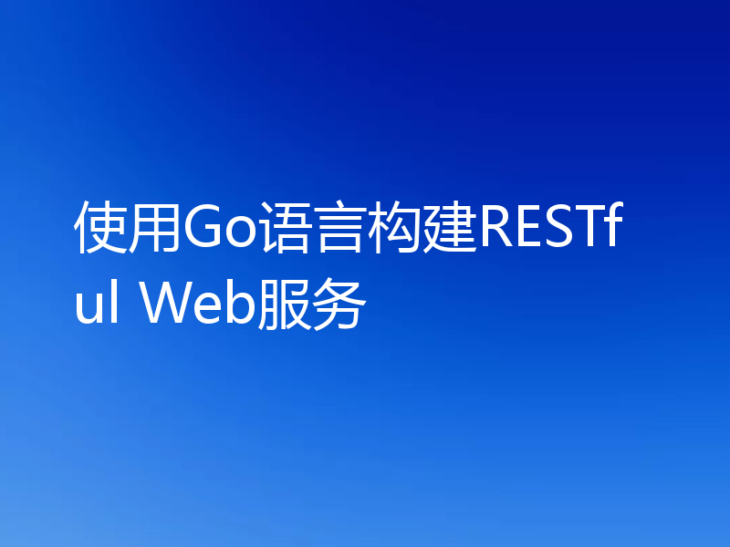 使用Go语言构建RESTful Web服务