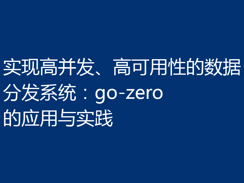 实现高并发、高可用性的数据分发系统：go-zero的应用与实践