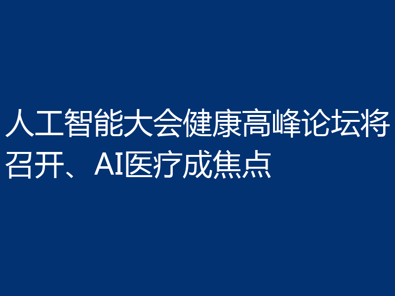 人工智能大会健康高峰论坛将召开、AI医疗成焦点