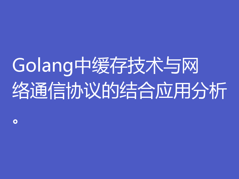 Golang中缓存技术与网络通信协议的结合应用分析。