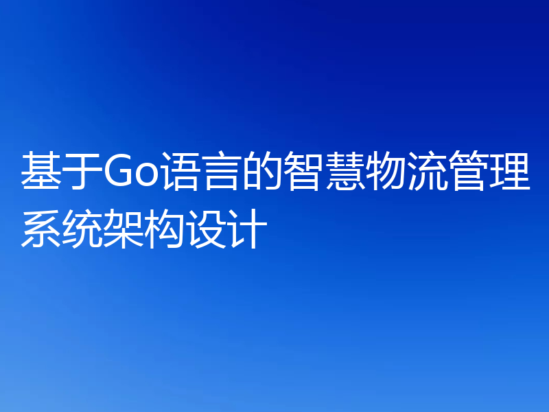 基于Go语言的智慧物流管理系统架构设计