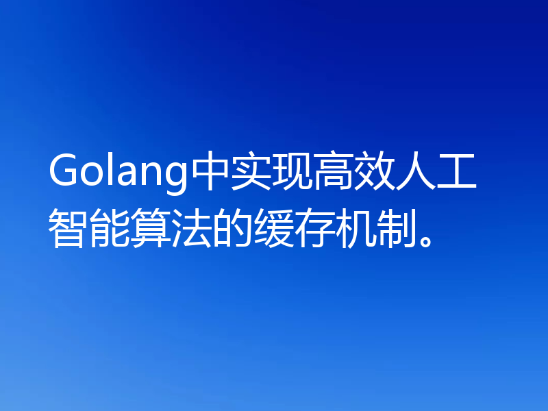 Golang中实现高效人工智能算法的缓存机制。