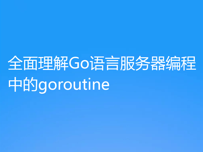 全面理解Go语言服务器编程中的goroutine