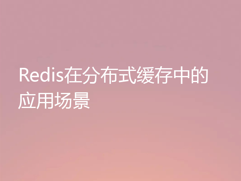 Redis在分布式缓存中的应用场景
