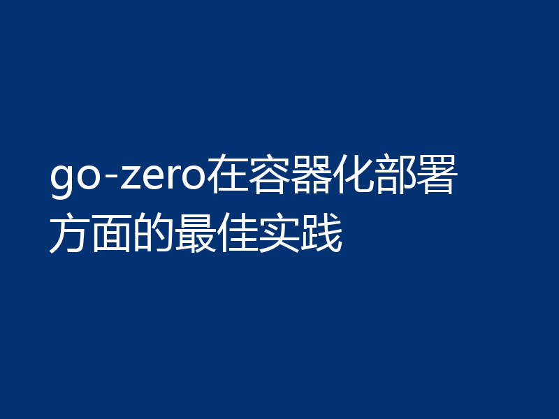 go-zero在容器化部署方面的最佳实践