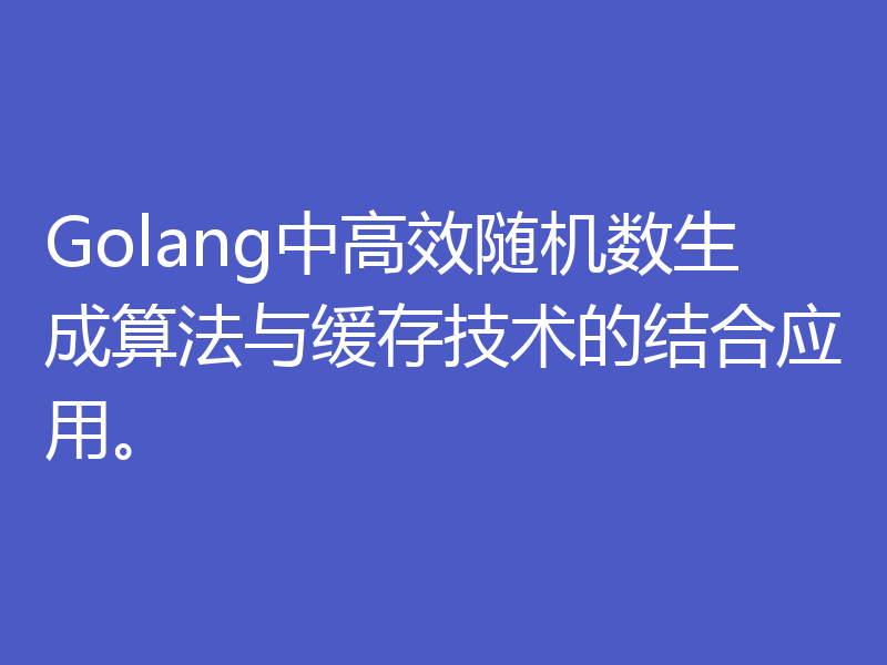 Golang中高效随机数生成算法与缓存技术的结合应用。