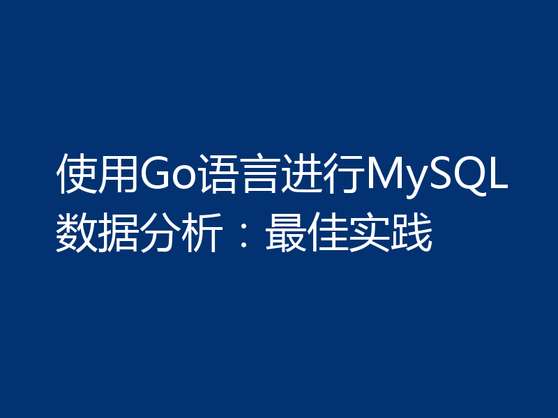 使用Go语言进行MySQL数据分析：最佳实践