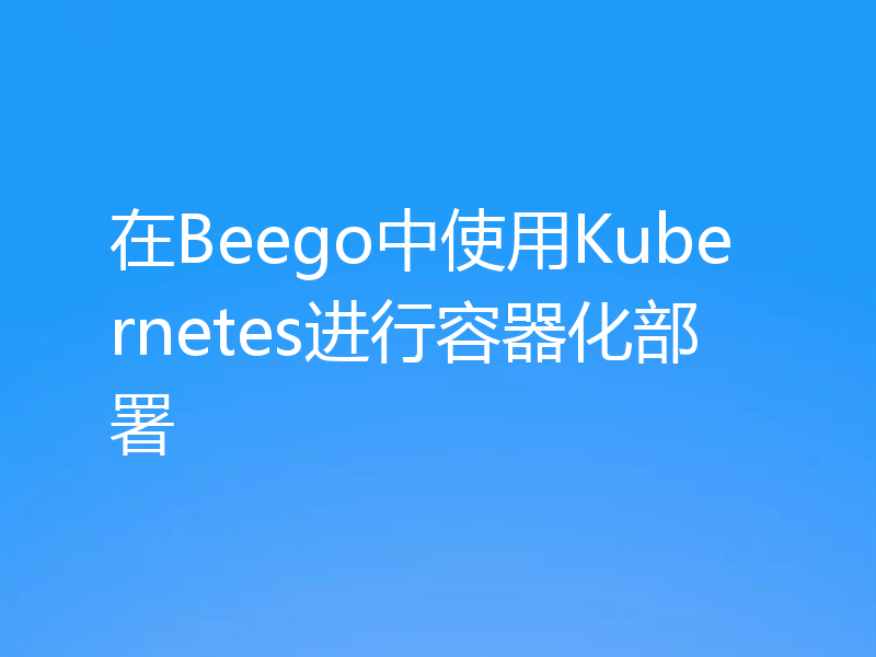 在Beego中使用Kubernetes进行容器化部署