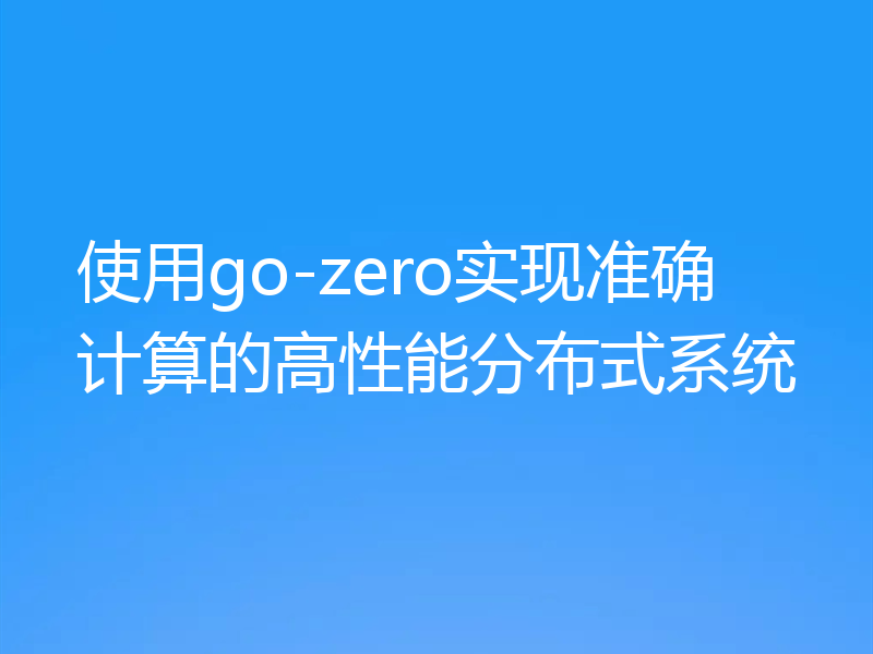 使用go-zero实现准确计算的高性能分布式系统