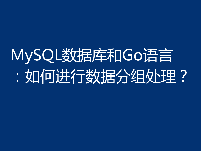 MySQL数据库和Go语言：如何进行数据分组处理？