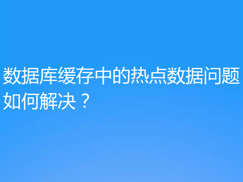 数据库缓存中的热点数据问题如何解决？