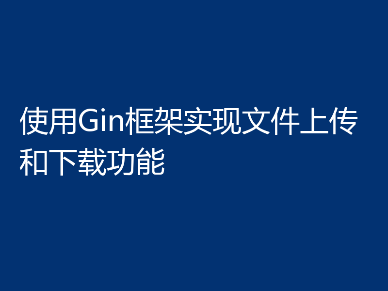 使用Gin框架实现文件上传和下载功能