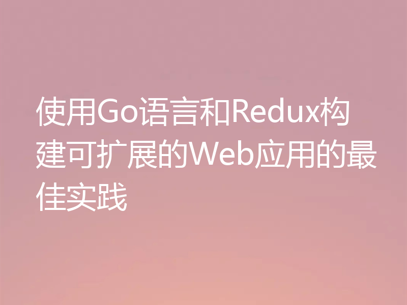 使用Go语言和Redux构建可扩展的Web应用的最佳实践