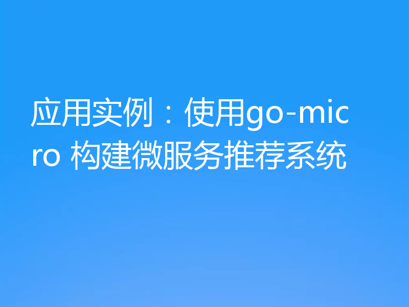 应用实例：使用go-micro 构建微服务推荐系统