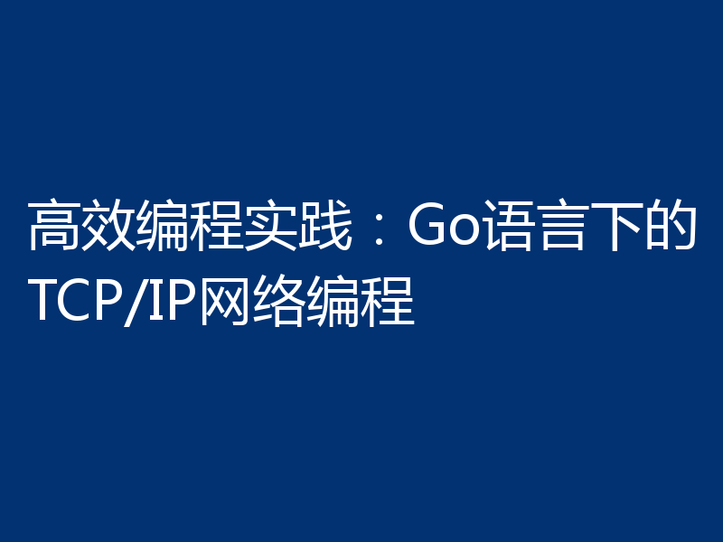 高效编程实践：Go语言下的TCP/IP网络编程