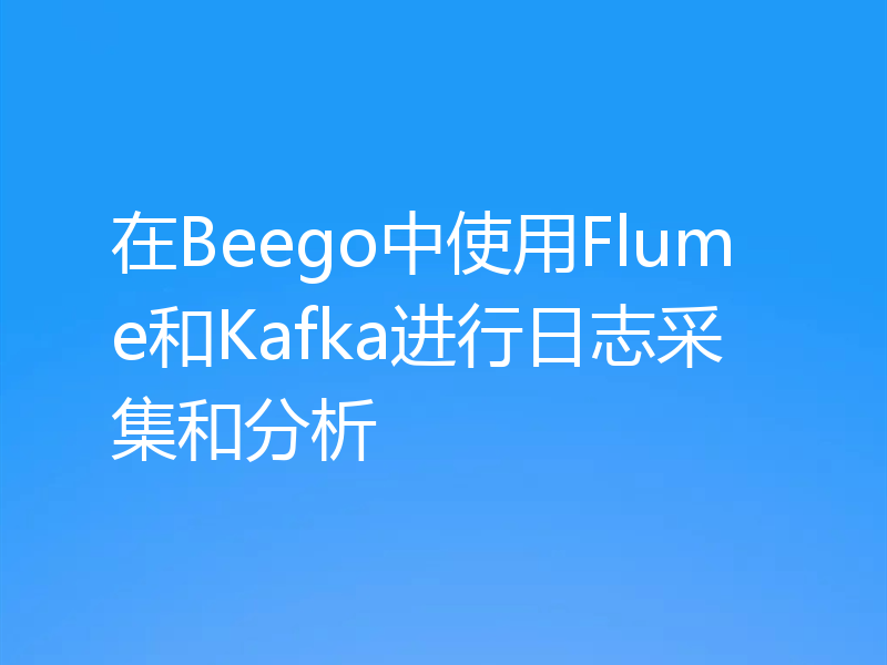 在Beego中使用Flume和Kafka进行日志采集和分析