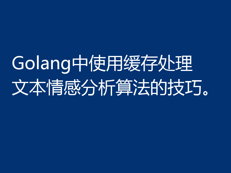 Golang中使用缓存处理文本情感分析算法的技巧。