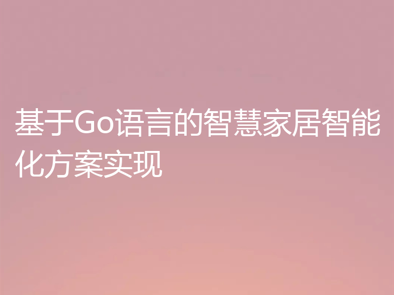 基于Go语言的智慧家居智能化方案实现