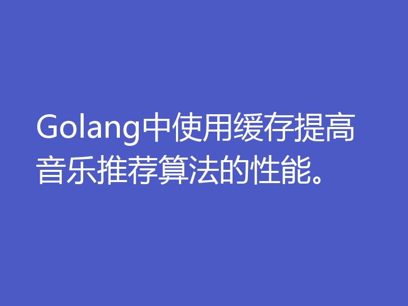 Golang中使用缓存提高音乐推荐算法的性能。