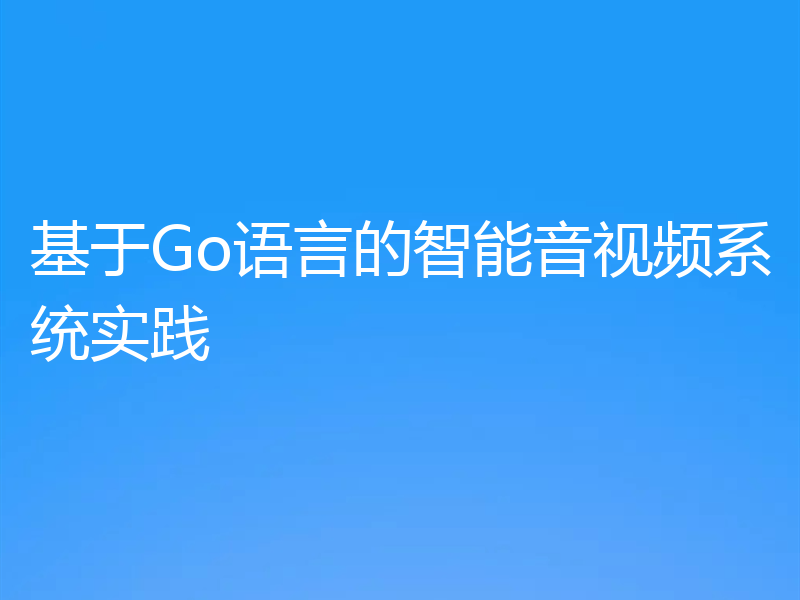 基于Go语言的智能音视频系统实践